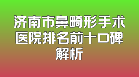 济南市鼻畸形手术医院排名前十口碑解析