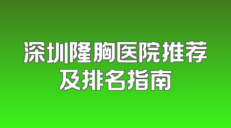 深圳隆胸医院推荐及排名指南