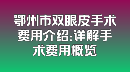 鄂州市双眼皮手术费用介绍：详解手术费用概览