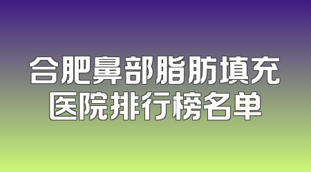 合肥鼻部脂肪填充医院排行榜名单