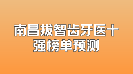 南昌拔智齿牙医十强榜单预测