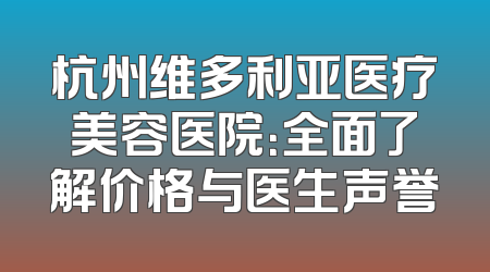 杭州维多利亚医疗美容医院：全面了解价格与医生声誉
