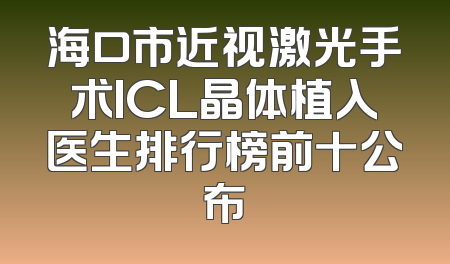 海口市近视激光手术ICL晶体植入医生排行榜前十公布