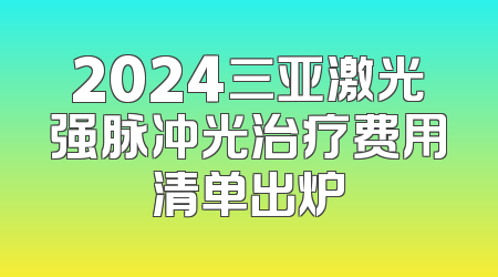 2024三亚激光强脉冲光治疗费用清单出炉