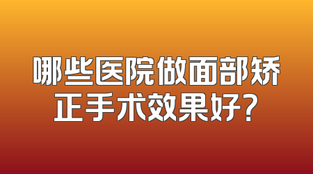 哪些医院做面部矫正手术效果好？