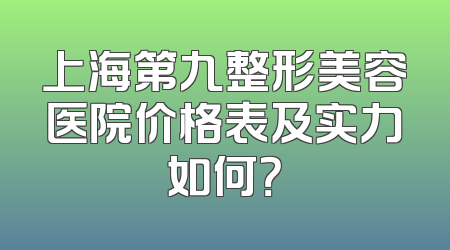 上海第九整形美容医院价格表及实力如何？