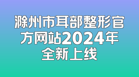 滁州市耳部整形官方网站2024年全新上线