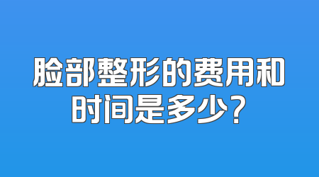 脸部整形的费用和时间是多少？