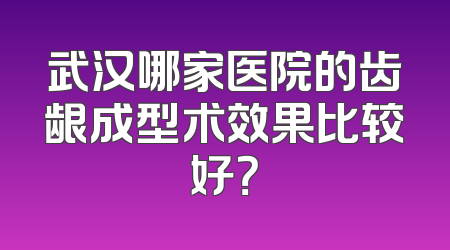 武汉哪家医院的齿龈成型术效果比较好？
