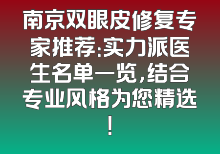 南京双眼皮修复专家推荐：实力派医生名单一览，结合专业风格为您精选！