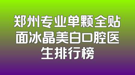 郑州专业单颗全贴面冰晶美白口腔医生排行榜