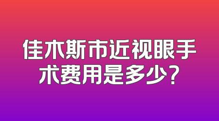 佳木斯市近视眼手术费用是多少？