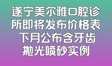 遂宁美尔雅口腔诊所即将发布价格表 下月公布含牙齿抛光喷砂实例