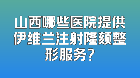 山西哪些医院提供伊维兰注射隆颏整形服务？