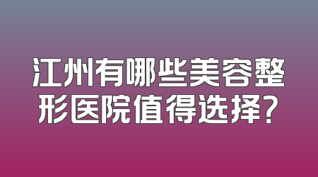 江州有哪些美容整形医院值得选择？