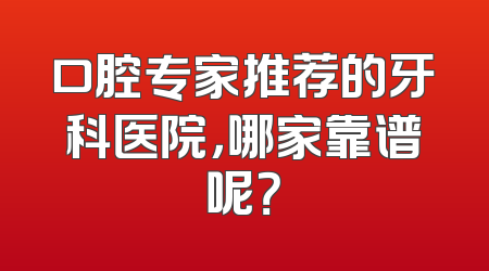 口腔专家推荐的牙科医院，哪家靠谱呢？