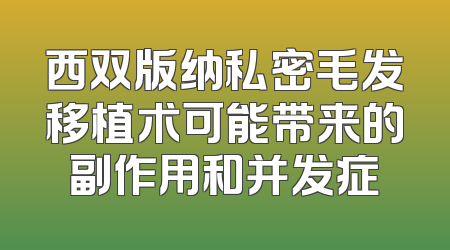 西双版纳私密毛发移植术可能带来的副作用和并发症