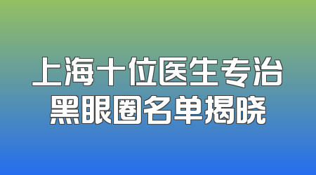 上海十位医生专治黑眼圈名单揭晓