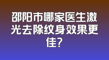 邵阳市哪家医生激光去除纹身效果更佳？
