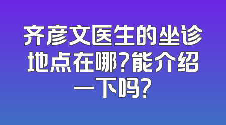 齐彦文医生的坐诊地点在哪？能介绍一下吗？