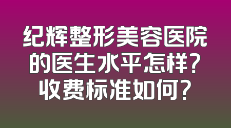 纪辉整形美容医院的医生水平怎样？收费标准如何？