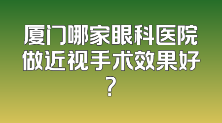 厦门哪家眼科医院做近视手术效果好？