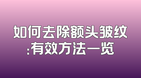 如何去除额头皱纹：有效方法一览