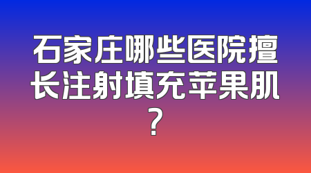 石家庄哪些医院擅长注射填充苹果肌？
