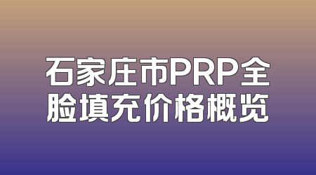 石家庄市PRP全脸填充价格概览