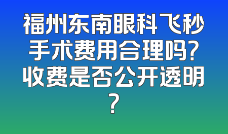 福州东南眼科飞秒手术费用合理吗？收费是否公开透明？