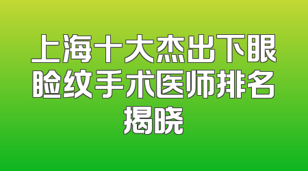 上海十大杰出下眼睑纹手术医师排名揭晓