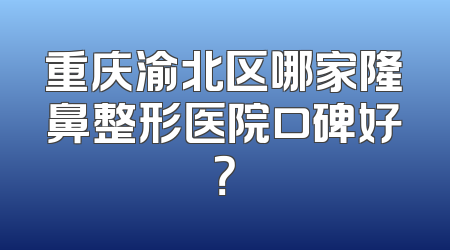 重庆渝北区哪家隆鼻整形医院口碑好？