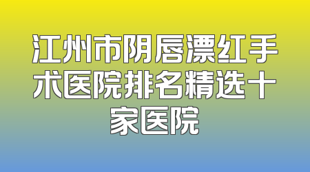 江州市阴唇漂红手术医院排名精选十家医院