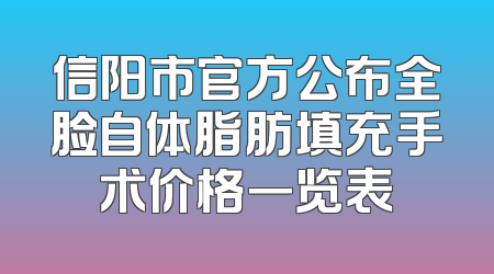 信阳市官方公布全脸自体脂肪填充手术价格一览表