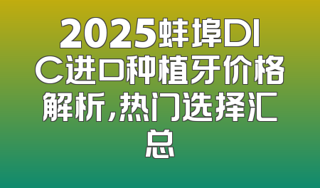 2025蚌埠DIC进口种植牙价格解析，热门选择汇总