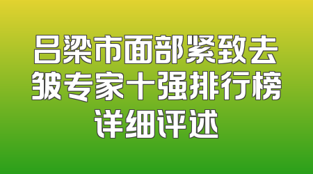 吕梁市面部紧致去皱专家十强排行榜详细评述