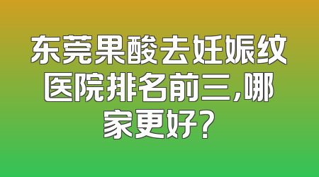 东莞果酸去妊娠纹医院排名前三，哪家更好？