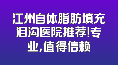 江州自体脂肪填充泪沟医院推荐！专业，值得信赖
