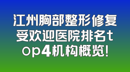 江州胸部整形修复受欢迎医院排名top4机构概览！