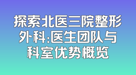 探索北医三院整形外科：医生团队与科室优势概览