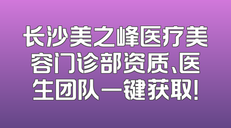 长沙美之峰医疗美容门诊部资质、医生团队一键获取！