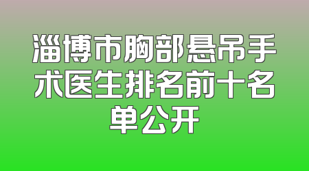 淄博市胸部悬吊手术医生排名前十名单公开