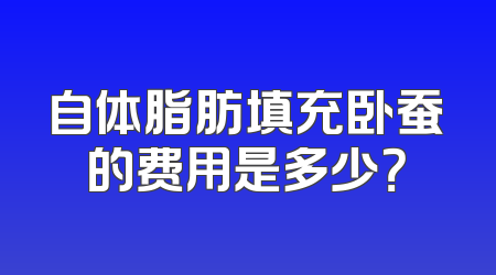 自体脂肪填充卧蚕的费用是多少？