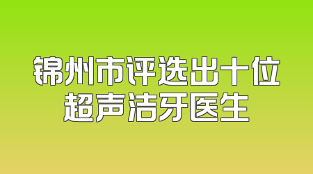锦州市评选出十位超声洁牙医生