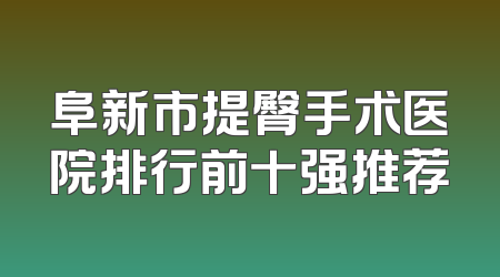 阜新市提臀手术医院排行前十强推荐