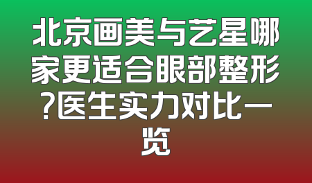 北京画美与艺星哪家更适合眼部整形？医生实力对比一览