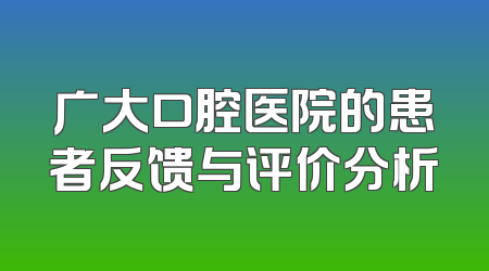 广大口腔医院的患者反馈与评价分析