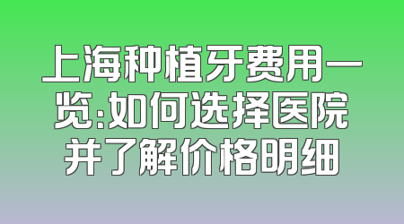 上海种植牙费用一览：如何选择医院并了解价格明细