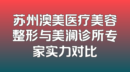 苏州澳美医疗美容整形与美澜诊所专家实力对比