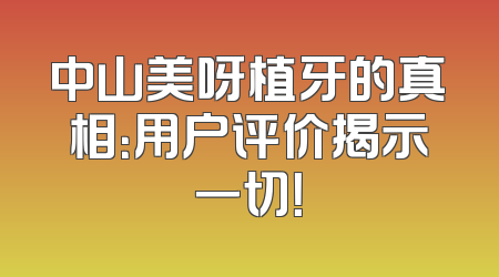 中山美呀植牙的真相：用户评价揭示一切！